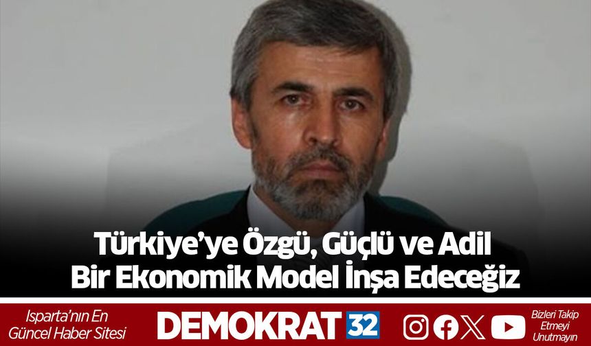 Türkiye’ye Özgü, Güçlü ve Adil  Bir Ekonomik Model İnşa Edeceğiz