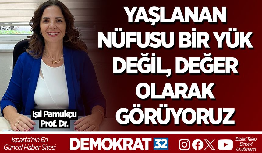 YAŞLANAN NÜFUSU BİR YÜK DEĞİL, DEĞER OLARAK GÖRÜYORUZ