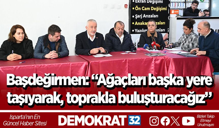 Başdeğirmen: “Ağaçları başka yere taşıyarak, toprakla buluşturacağız”