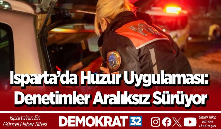Isparta’da Huzur Uygulaması: Denetimler Aralıksız Sürüyor
