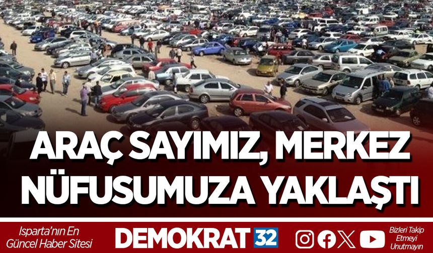 ARAÇ SAYIMIZ, MERKEZ NÜFUSUMUZA YAKLAŞTI