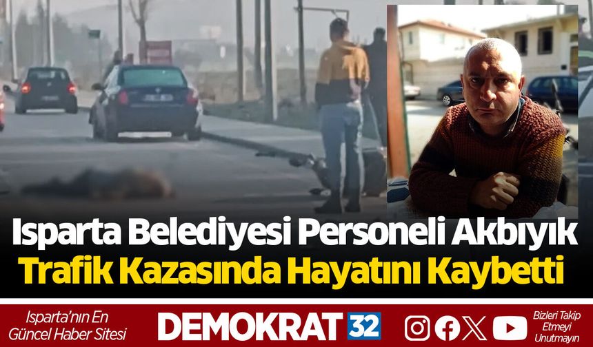 Isparta Belediyesi Personeli Akbıyık Trafik Kazasında Hayatını Kaybetti