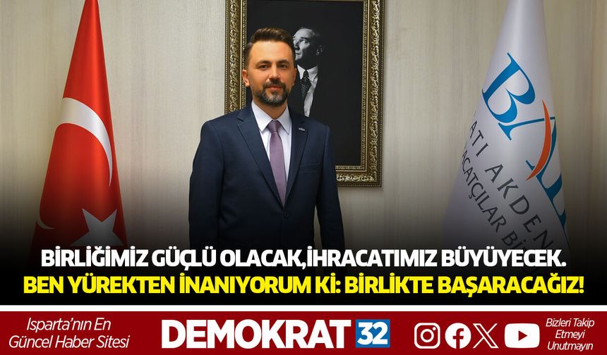 Birliğimiz güçlü olacak, İhracatımız Büyüyecek