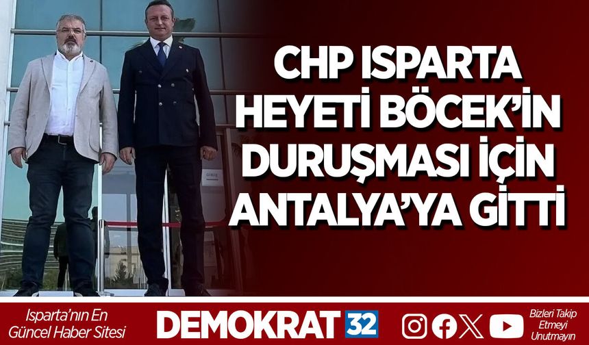 CHP ISPARTA HEYETİ BÖCEK’İN DURUŞMASI İÇİN ANTALYA’YA GİTTİ