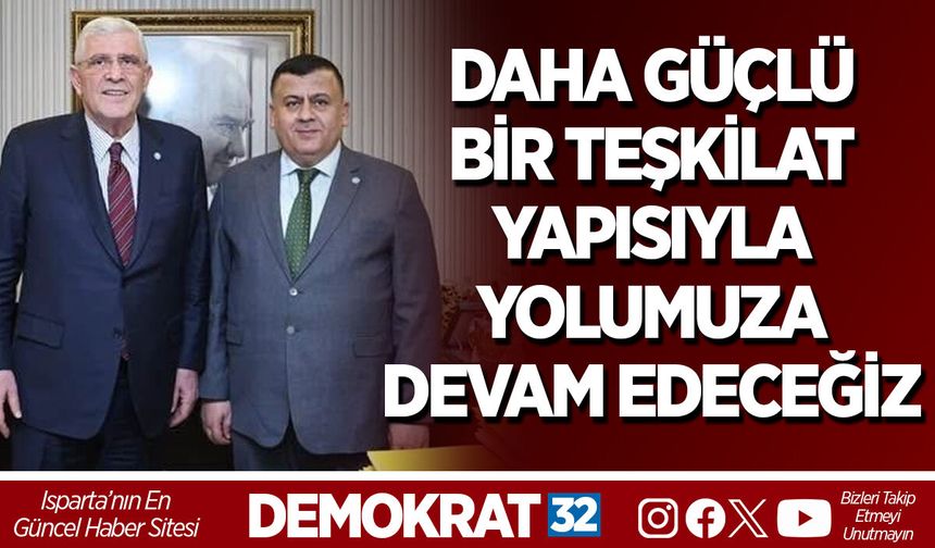 DAHA GÜÇLÜ BİR TEŞKİLAT YAPISIYLA YOLUMUZA DEVAM EDECEĞİZ