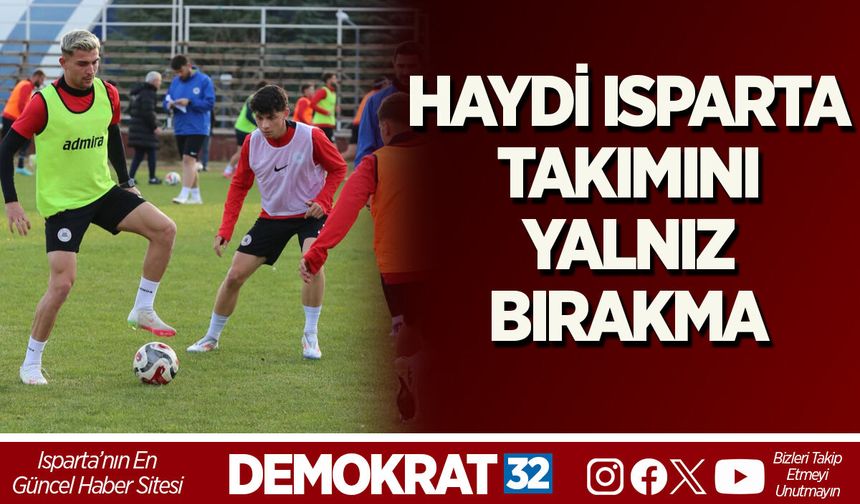 HAYDİ ISPARTA, TAKIMINI YALNIZ BIRAKMA