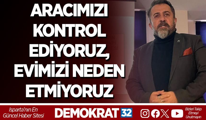 ARACIMIZI KONTROL EDİYORUZ, EVİMİZİ NEDEN ETMİYORUZ?
