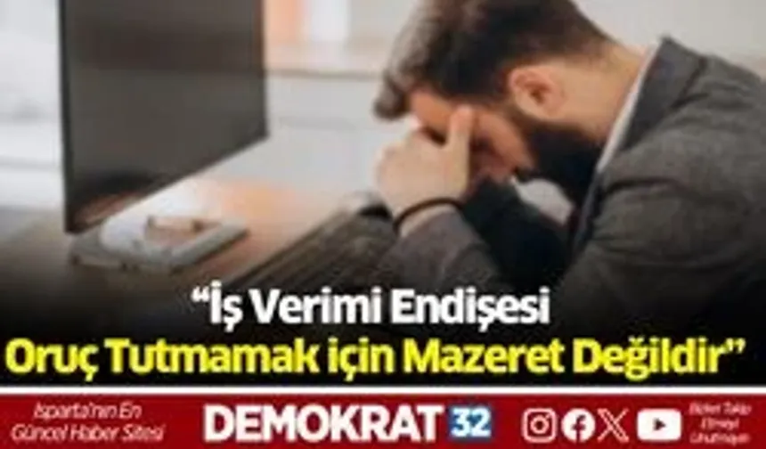 “İş verimi endişesi oruç tutmamak için mazeret değildir”