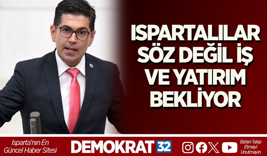 ISPARTALILAR SÖZ DEĞİL İŞ VE YATIRIM BEKLİYOR