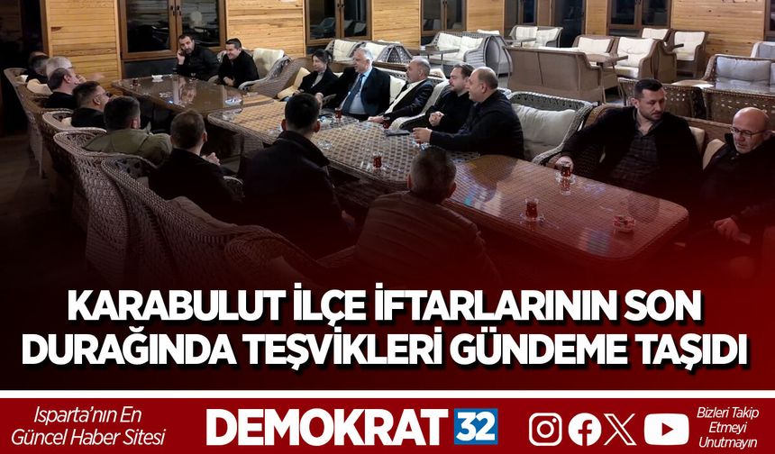 KARABULUT İLÇE İFTARLARININ SON DURAĞINDA TEŞVİKLERİ GÜNDEME TAŞIDI