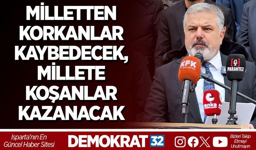 MİLLETTEN KORKANLAR KAYBEDECEK, MİLLETE KOŞANLAR KAZANACAK