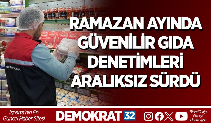 RAMAZAN AYINDA GÜVENİLİR GIDA DENETİMLERİ ARALIKSIZ SÜRDÜ
