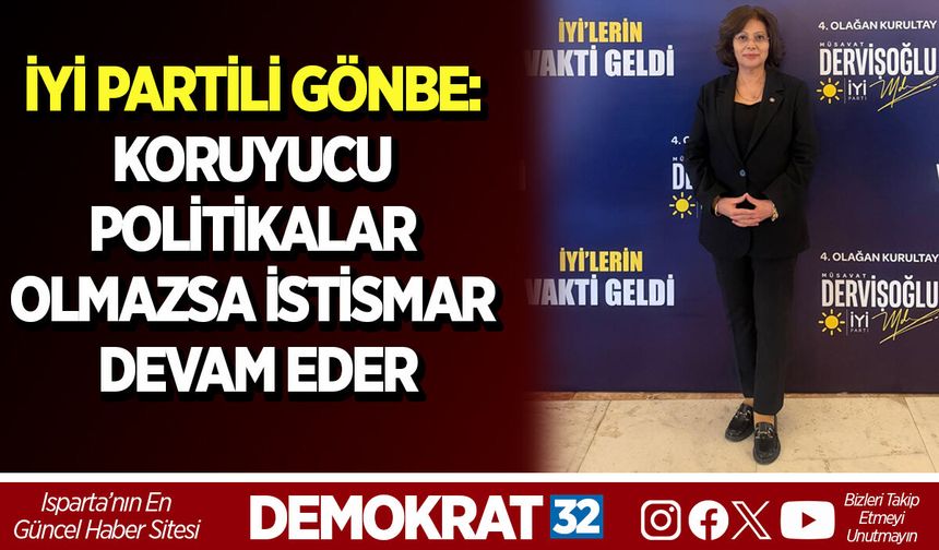 İYİ PARTİLİ GÖNBE: KORUYUCU POLİTİKALAR OLMAZSA İSTİSMAR DEVAM EDER