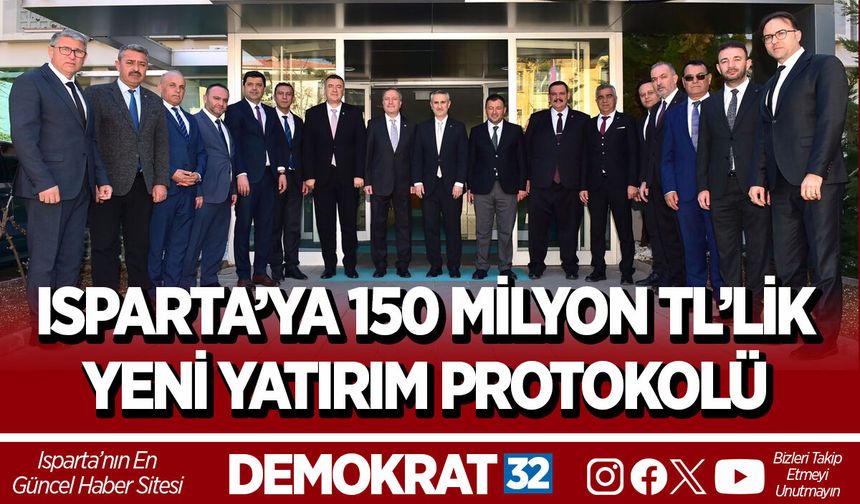 ISPARTA’YA 150 MİLYON TL’LİK YENİ YATIRIM PROTOKOLÜ