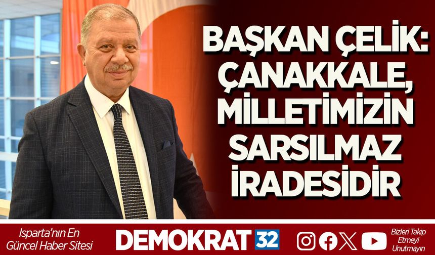 BAŞKAN ÇELİK: ÇANAKKALE, MİLLETİMİZİN SARSILMAZ İRADESİDİR