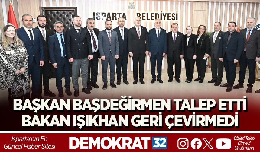 BAŞKAN BAŞDEĞİRMEN TALEP ETTİ, BAKAN IŞIKHAN GERİ ÇEVİRMEDİ