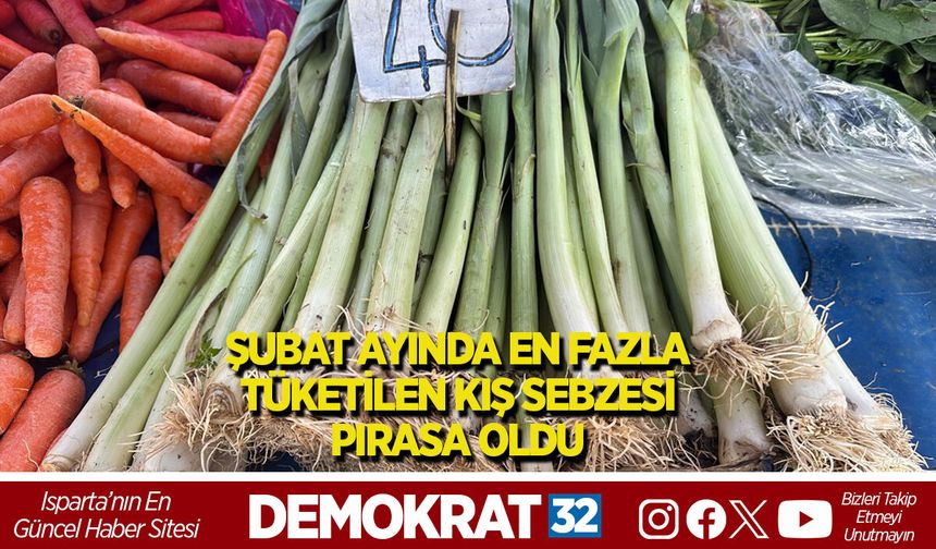 ŞUBAT AYINDA EN FAZLA TÜKETİLEN KIŞ SEBZESİ PIRASA OLDU