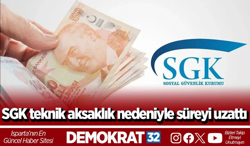 SGK teknik aksaklık nedeniyle süreyi uzattı