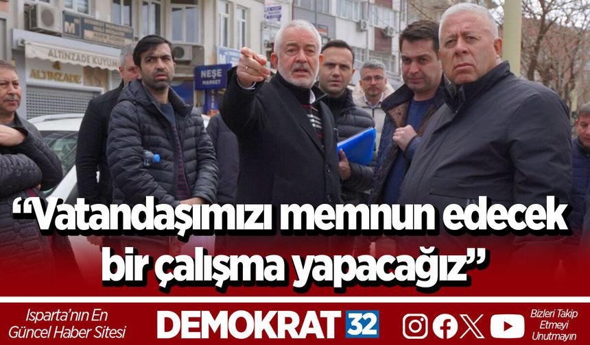 “Vatandaşımızı memnun edecek bir çalışma yapacağız”