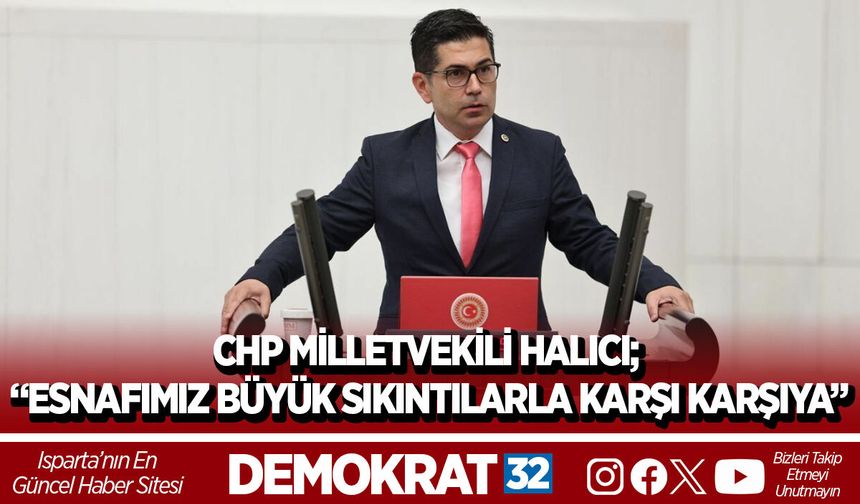 CHP MİLLETVEKİLİ HALICI; “ESNAFIMIZ BÜYÜK SIKINTILARLA KARŞI KARŞIYA”