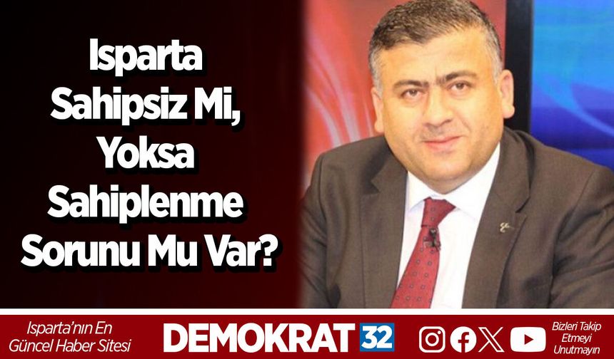 Isparta sahipsiz mi, yoksa sahiplenme sorunu mu var?