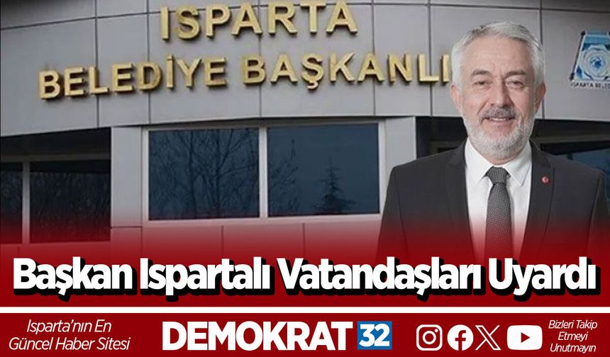 Başkan Ispartalı vatandaşları uyardı