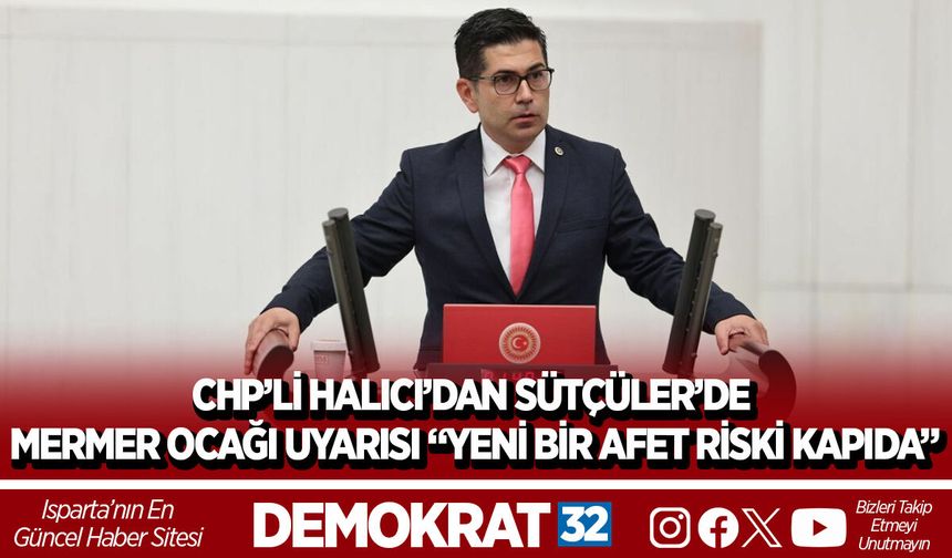 CHP’Lİ HALICI’DAN SÜTÇÜLER’DE MERMER OCAĞI UYARISI “YENİ BİR AFET RİSKİ KAPIDA”