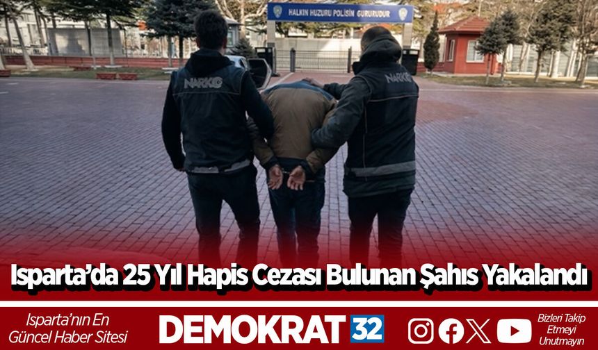 Isparta’da 25 Yıl Hapis Cezası Bulunan Şahıs Yakalandı
