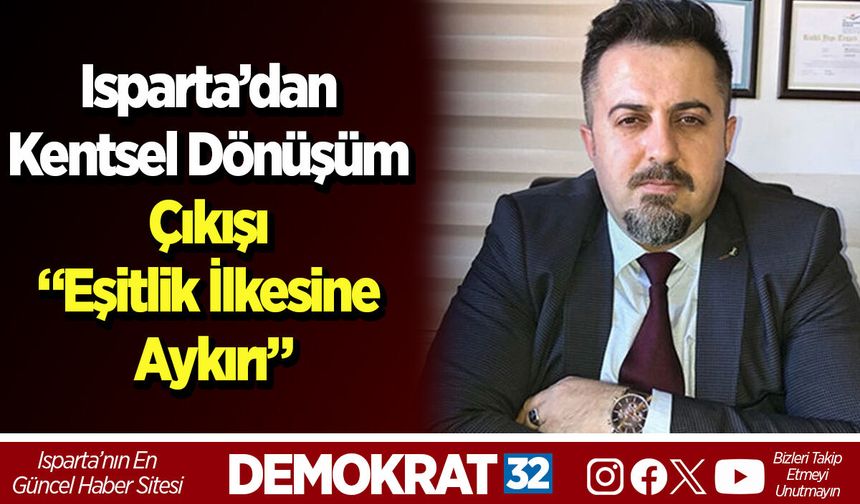 Isparta’dan Kentsel Dönüşüm Çıkışı “Eşitlik İlkesine Aykırı”
