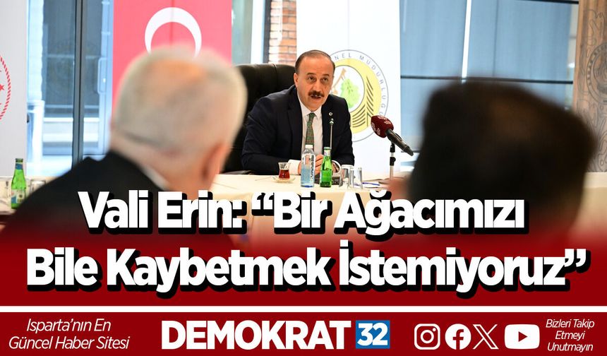 Vali Erin: “Bir Ağacımızı Bile Kaybetmek İstemiyoruz”