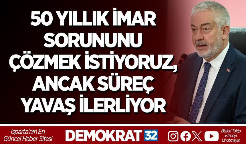 50 YILLIK İMAR SORUNUNU ÇÖZMEK İSTİYORUZ, ANCAK SÜREÇ YAVAŞ İLERLİYOR