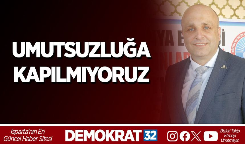 UMUTSUZLUĞA KAPILMIYORUZ