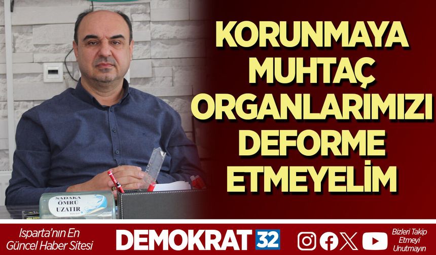 KORUNMAYA MUHTAÇ ORGANLARIMIZI, DEFORME ETMEYELİM