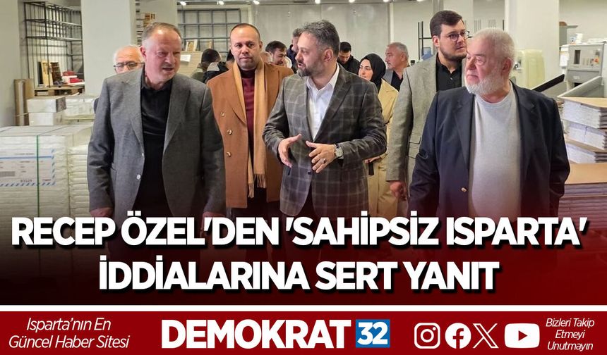 RECEP ÖZEL'DEN 'SAHİPSİZ ISPARTA' İDDİALARINA SERT YANIT