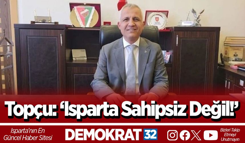 Topçu: ‘Isparta Sahipsiz Değil!’