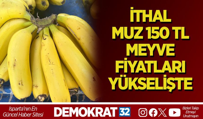 İTHAL MUZ 150 TL, MEYVE FİYATLARI YÜKSELİŞTE