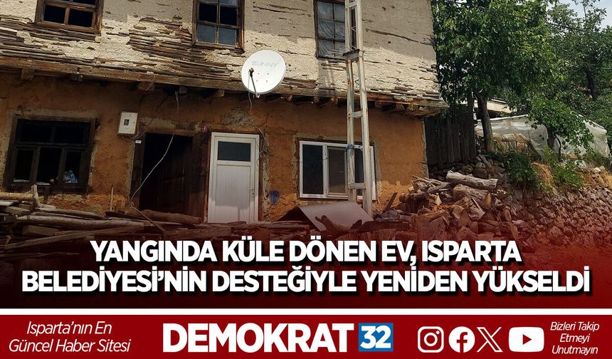 YANGINDA KÜLE DÖNEN EV, ISPARTA BELEDİYESİ’NİN DESTEĞİYLE YENİDEN YÜKSELDİ