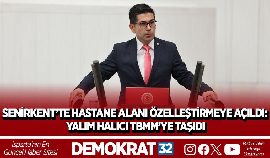 SENİRKENT’TE HASTANE ALANI ÖZELLEŞTİRMEYE AÇILDI: YALIM HALICI TBMM’YE TAŞIDI
