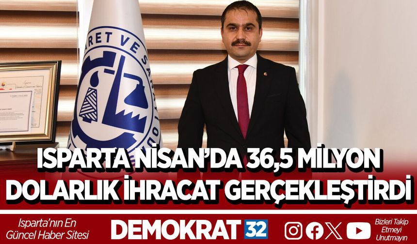 ISPARTA NİSAN’DA 36,5 MİLYON DOLARLIK İHRACAT GERÇEKLEŞTİRDİ