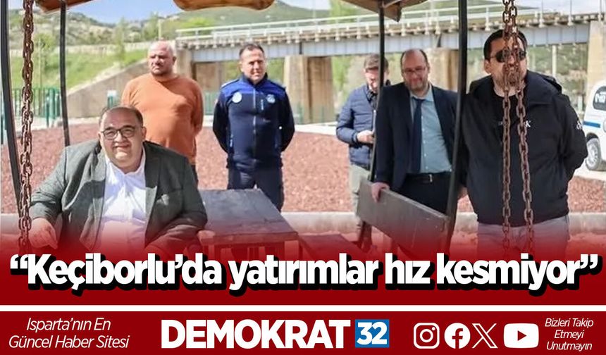 “Keçiborlu’da yatırımlar hız kesmiyor”
