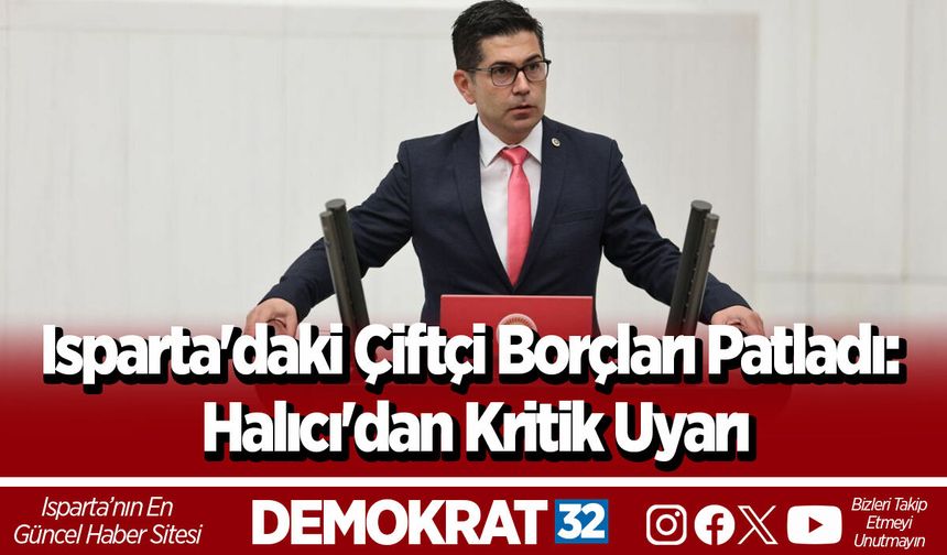 Isparta'daki Çiftçi Borçları Patladı: Halıcı'dan Kritik Uyarı