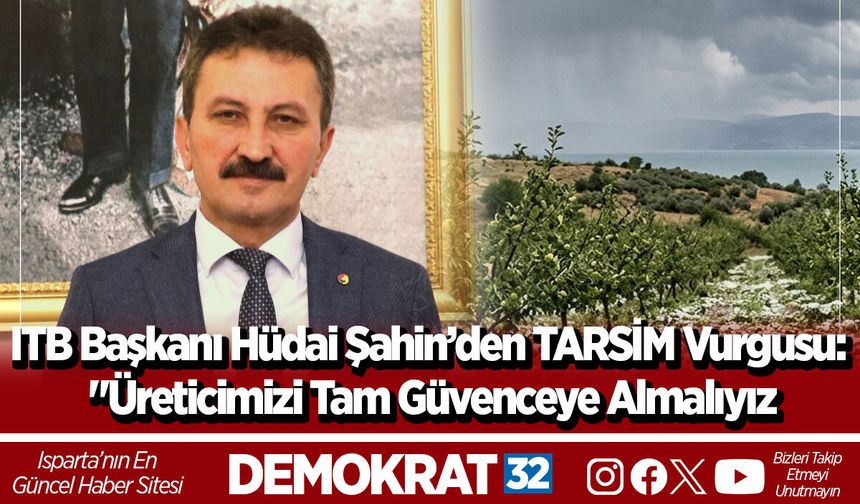 ITB Başkanı Hüdai Şahin’den TARSİM Vurgusu: "Üreticimizi Tam Güvenceye Almalıyız