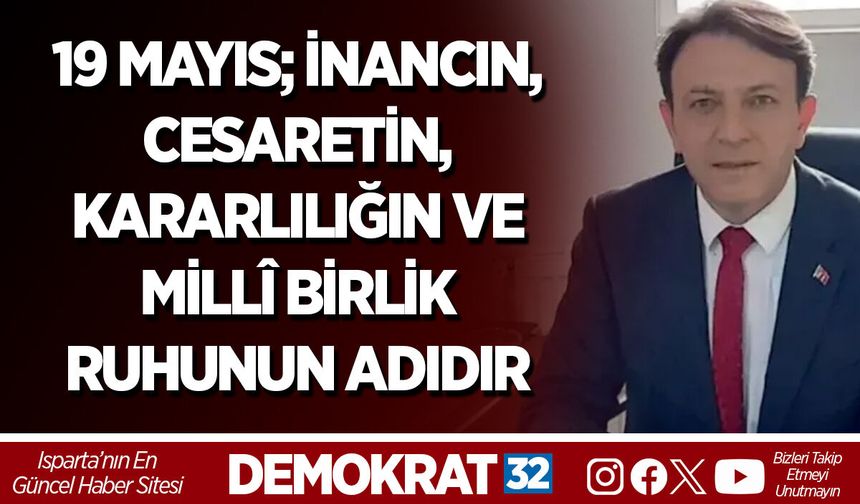 19 MAYIS; İNANCIN, CESARETİN, KARARLILIĞIN VE MİLLÎ BİRLİK RUHUNUN ADIDIR