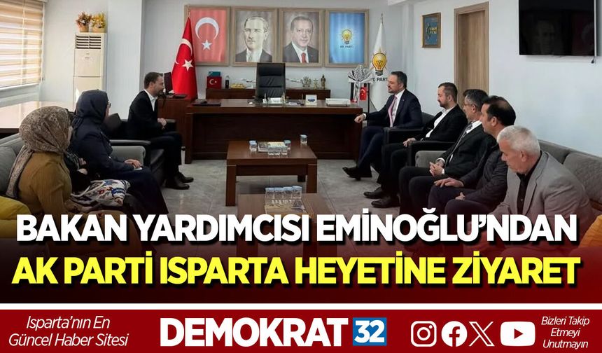 BAKAN YARDIMCISI EMİNOĞLU’NDAN AK PARTİ ISPARTA HEYETİNE ZİYARET