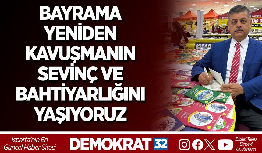 BAYRAMA YENİDEN KAVUŞMANIN SEVİNÇ VE BAHTİYARLIĞINI YAŞIYORUZ