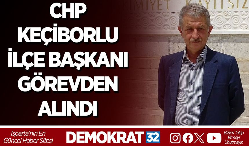 CHP KEÇİBORLU İLÇE BAŞKANI GÖREVDEN ALINDI