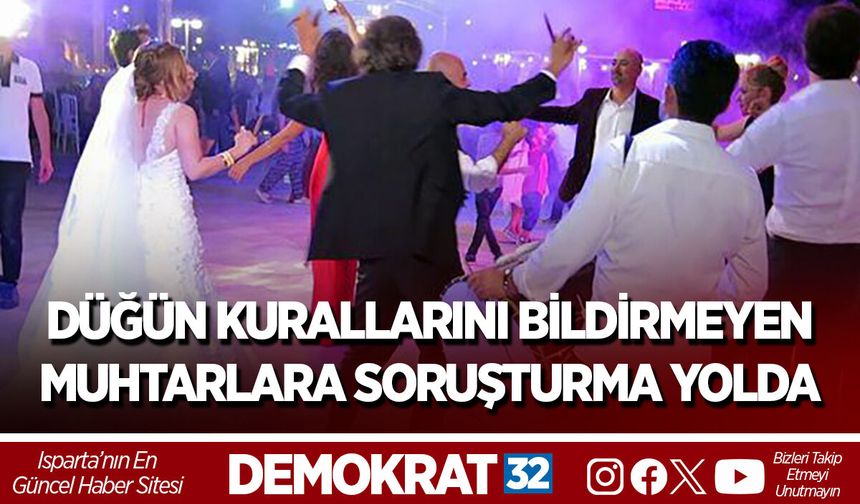 DÜĞÜN KURALLARINI BİLDİRMEYEN MUHTARLARA SORUŞTURMA YOLDA
