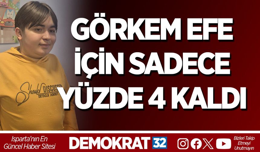 GÖRKEM EFE İÇİN SADECE YÜZDE 4 KALDI