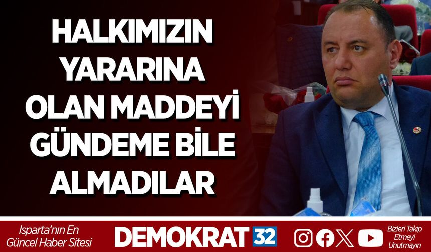 HALKIMIZIN YARARINA OLAN MADDEYİ GÜNDEME BİLE ALMADILAR