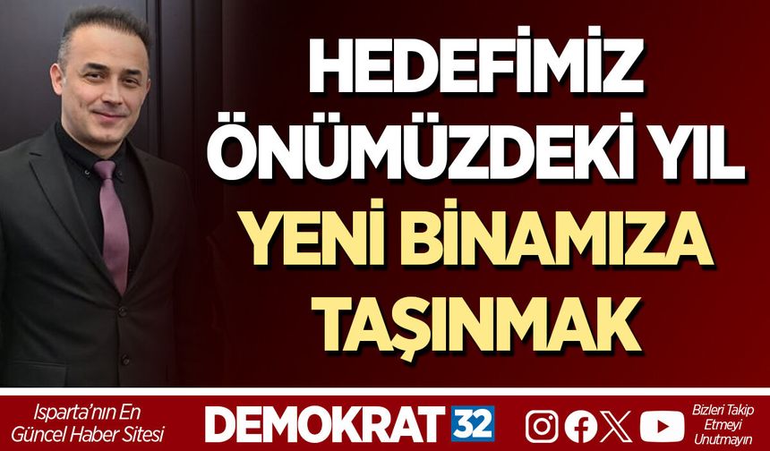 HEDEFİMİZ: ÖNÜMÜZDEKİ YIL YENİ BİNAMIZA TAŞINMAK